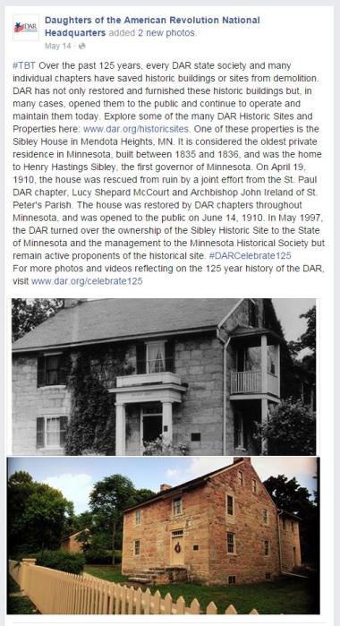 ‪#‎TBT‬ Over the past 125 years, every DAR state society and many individual chapters have saved historic buildings or sites from demolition. DAR has not only restored and furnished these historic buildings but, in many cases, opened them to the public and continue to operate and maintain them today. Explore some of the many DAR Historic Sites and Properties here: www.dar.org/historicsites. One of these properties is the Sibley House in Mendota Heights, MN. It is considered the oldest private residence in M